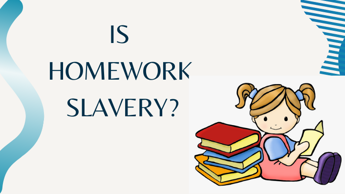 IS  HOMEWORK  SLAVERY?